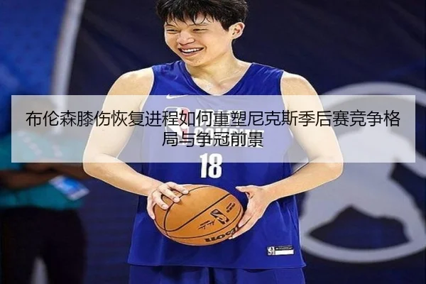 布伦森膝伤恢复进程如何重塑尼克斯季后赛竞争格局与争冠前景